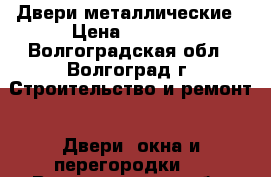 Двери металлические › Цена ­ 6 500 - Волгоградская обл., Волгоград г. Строительство и ремонт » Двери, окна и перегородки   . Волгоградская обл.